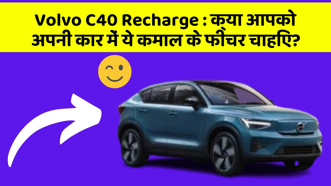 Volvo C40 Recharge:क्या आपको अपनी कार में ये कमाल के फीचर चाहिए?