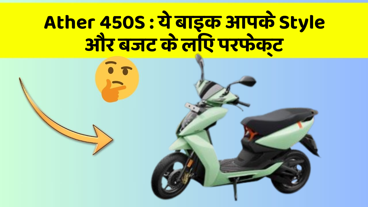 Ather 450S: ये बाइक आपके Style और बजट के लिए परफेक्ट