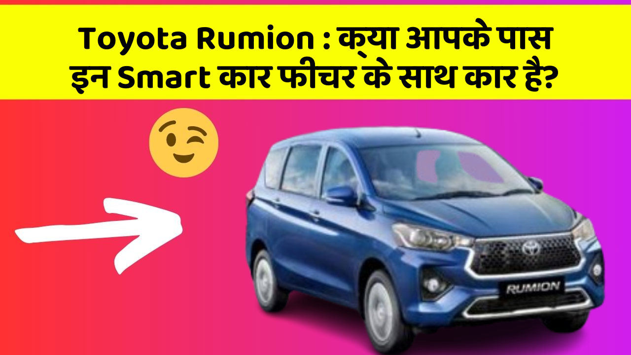 Toyota Rumion : क्या आपके पास इन Smart कार फीचर के साथ कार है?