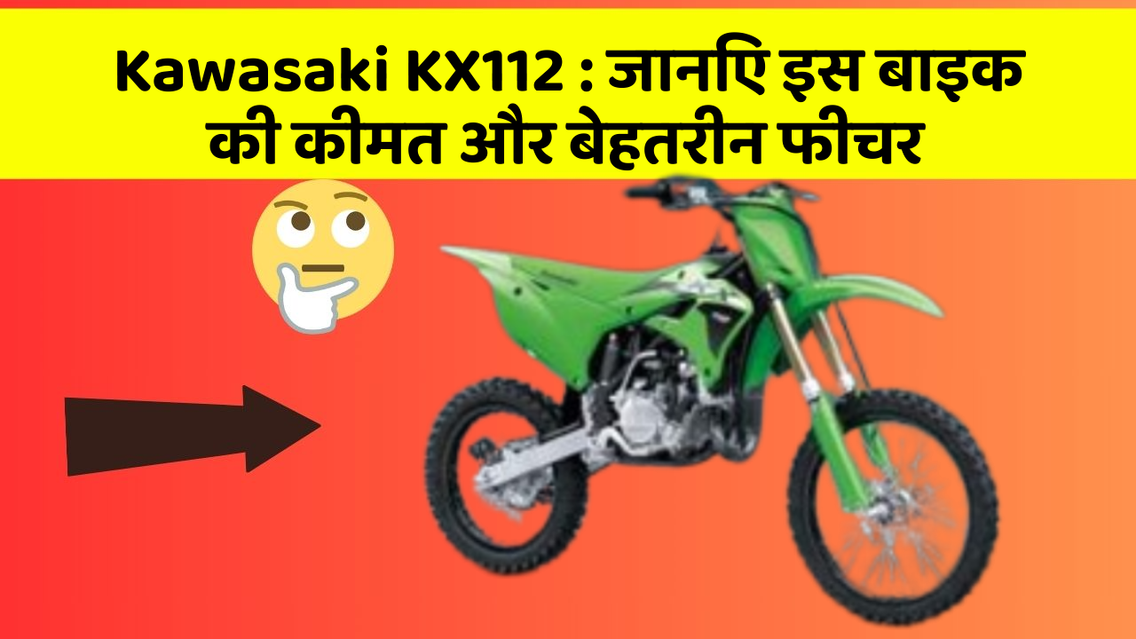 Kawasaki KX112 : जानिए इस बाइक की कीमत और बेहतरीन फीचर