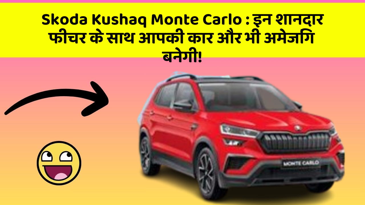 Skoda Kushaq Monte Carlo:इन शानदार फीचर के साथ आपकी कार और भी अमेजिंग बनेगी!