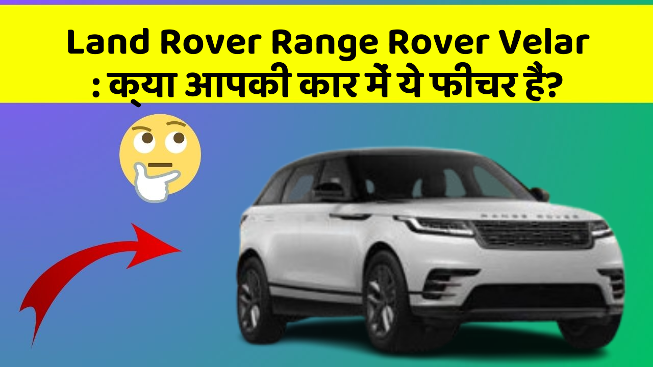 Land Rover Range Rover Velar : क्या आपकी कार में ये फीचर हैं?