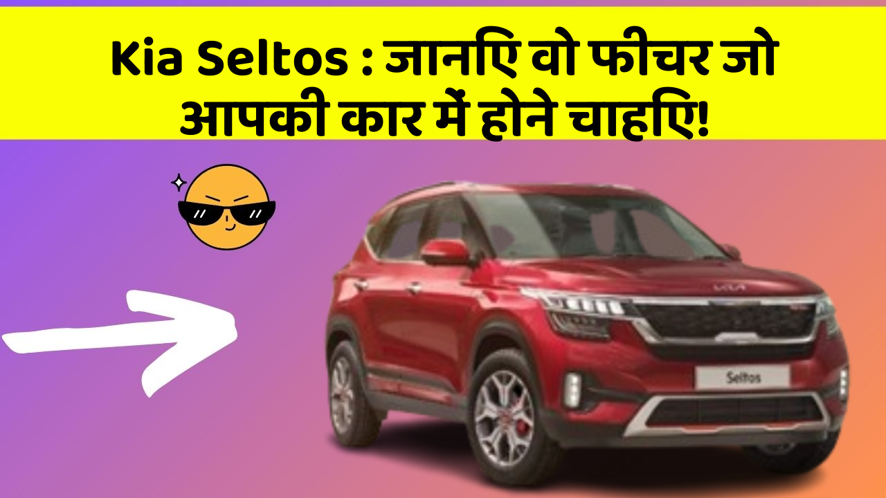Kia Seltos : जानिए वो फीचर जो आपकी कार में होने चाहिए!