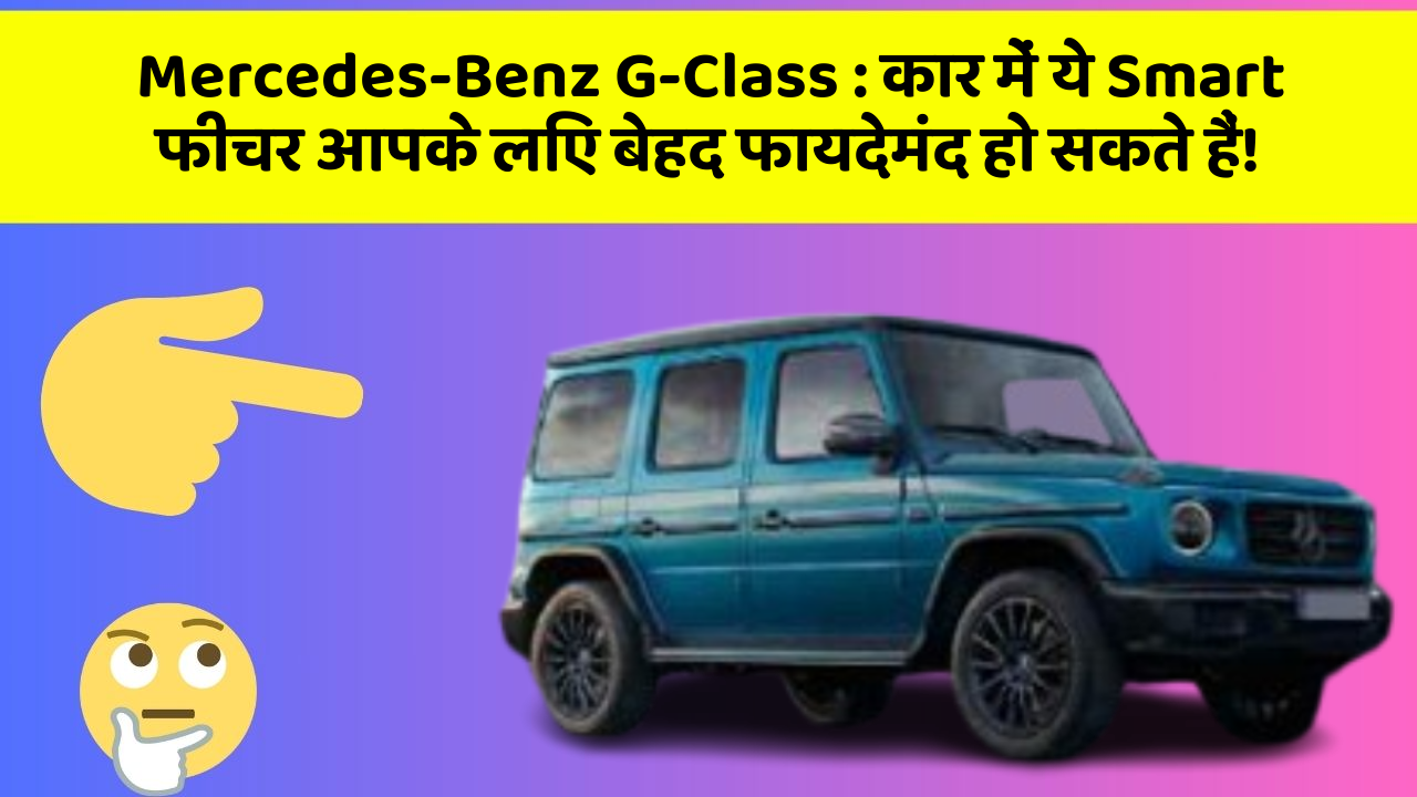 Mercedes-Benz G-Class : कार में ये Smart फीचर आपके लिए बेहद फायदेमंद हो सकते हैं!