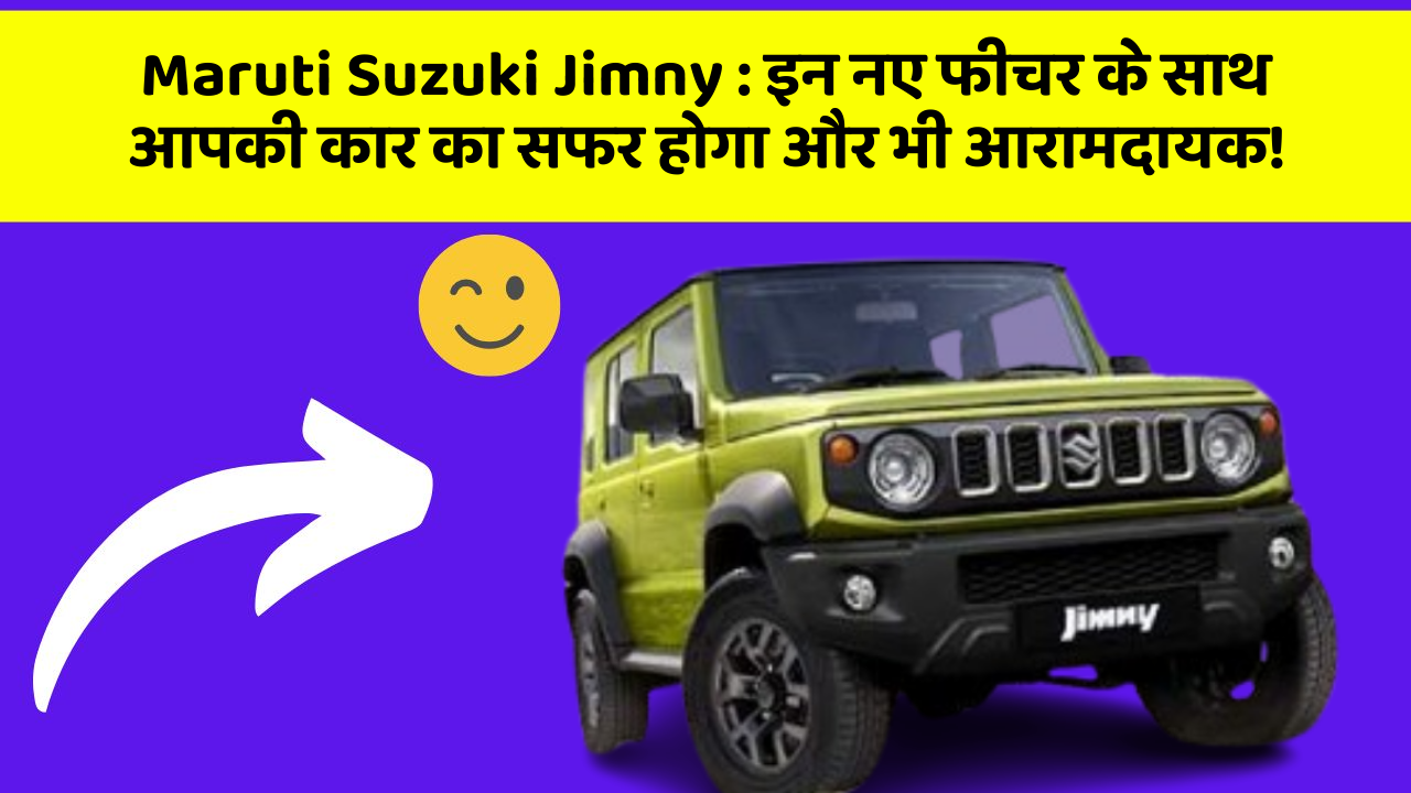 Maruti Suzuki Jimny:इन नए फीचर के साथ आपकी कार का सफर होगा और भी आरामदायक!