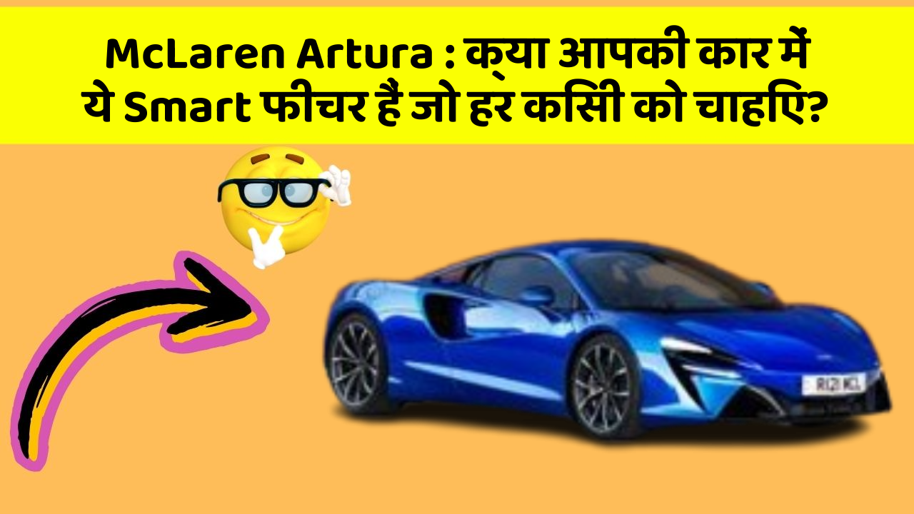 McLaren Artura: क्या आपकी कार में ये Smart फीचर हैं जो हर किसी को चाहिए?