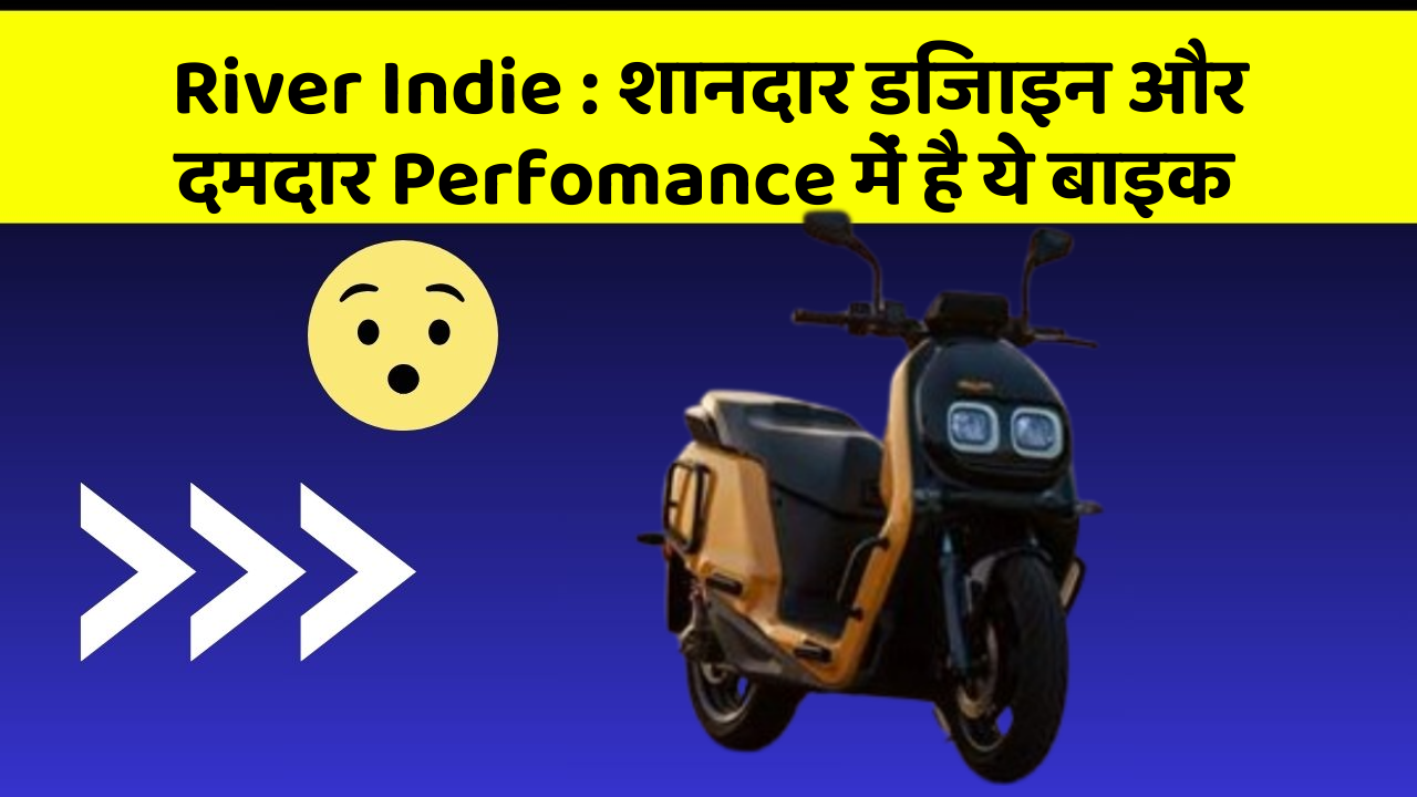 River Indie: शानदार डिजाइन और दमदार Perfomance में है ये बाइक