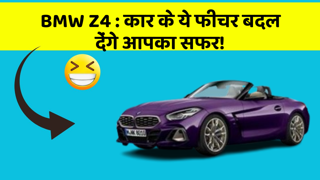 BMW Z4: कार के ये फीचर बदल देंगे आपका सफर!