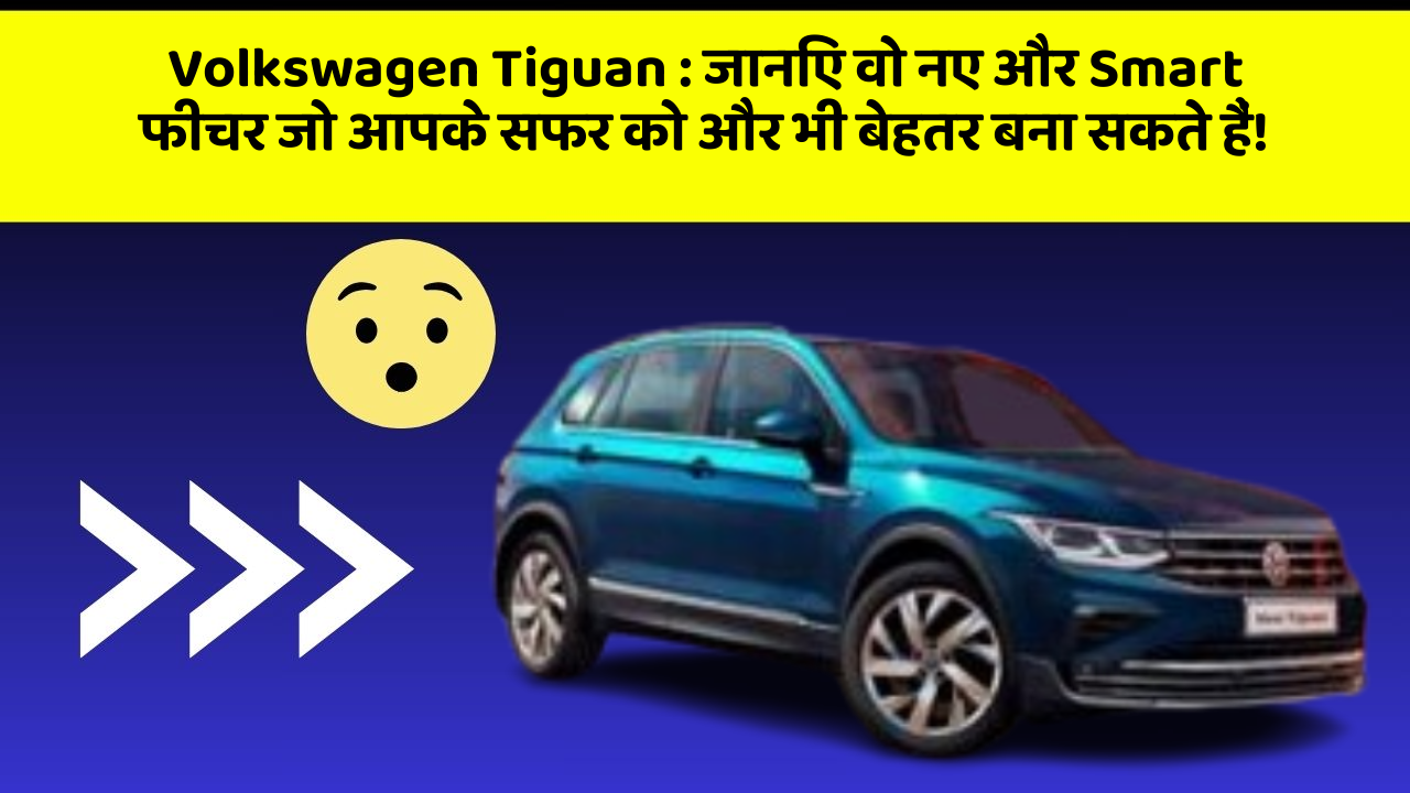 Volkswagen Tiguan: जानिए वो नए और Smart फीचर जो आपके सफर को और भी बेहतर बना सकते हैं!