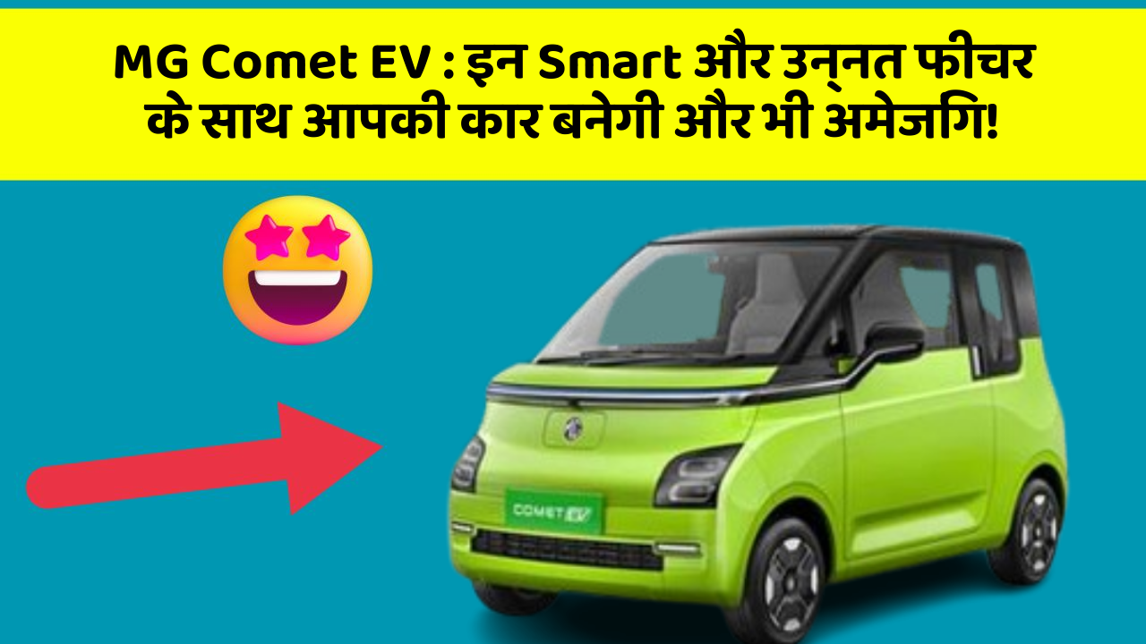 MG Comet EV: इन Smart और उन्नत फीचर के साथ आपकी कार बनेगी और भी अमेजिंग!