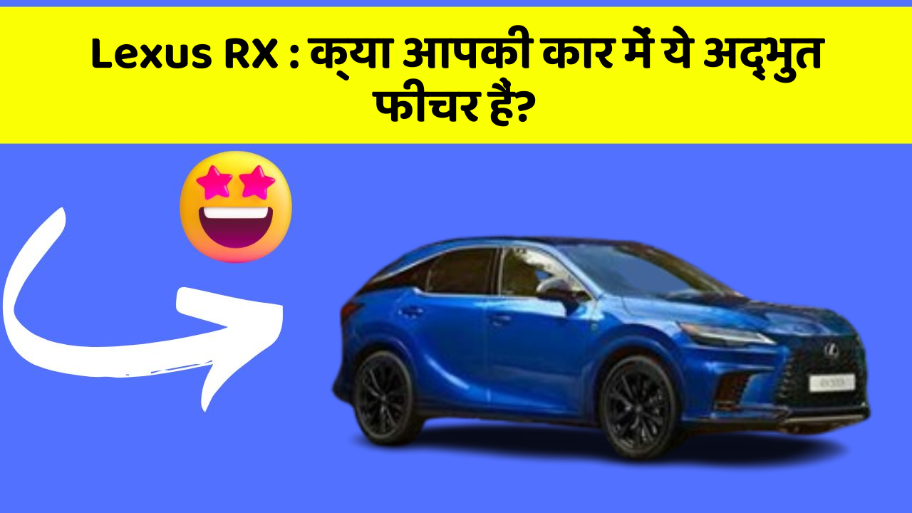 Lexus RX : क्या आपकी कार में ये अद्भुत फीचर हैं?