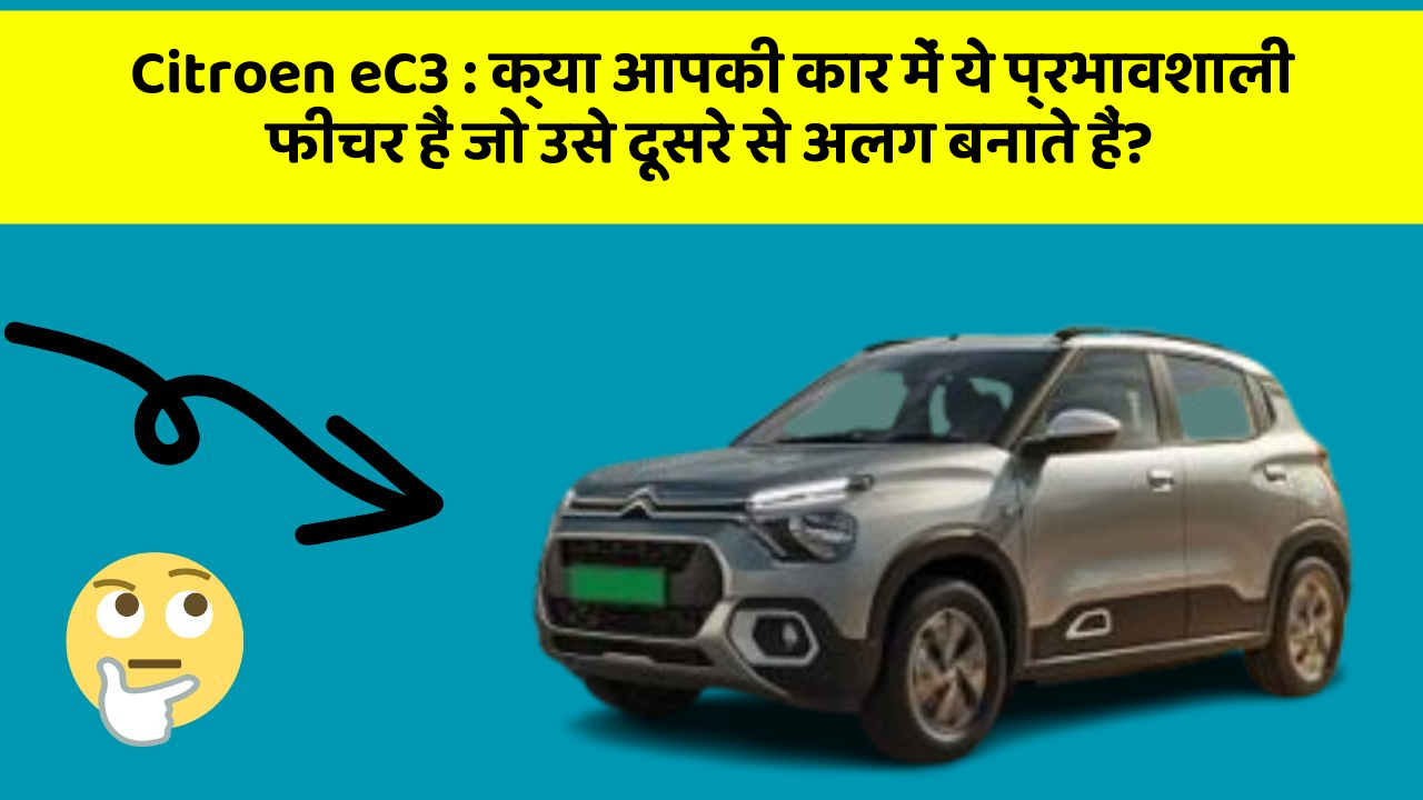 Citroen eC3: क्या आपकी कार में ये प्रभावशाली फीचर हैं जो उसे दूसरे से अलग बनाते हैं?