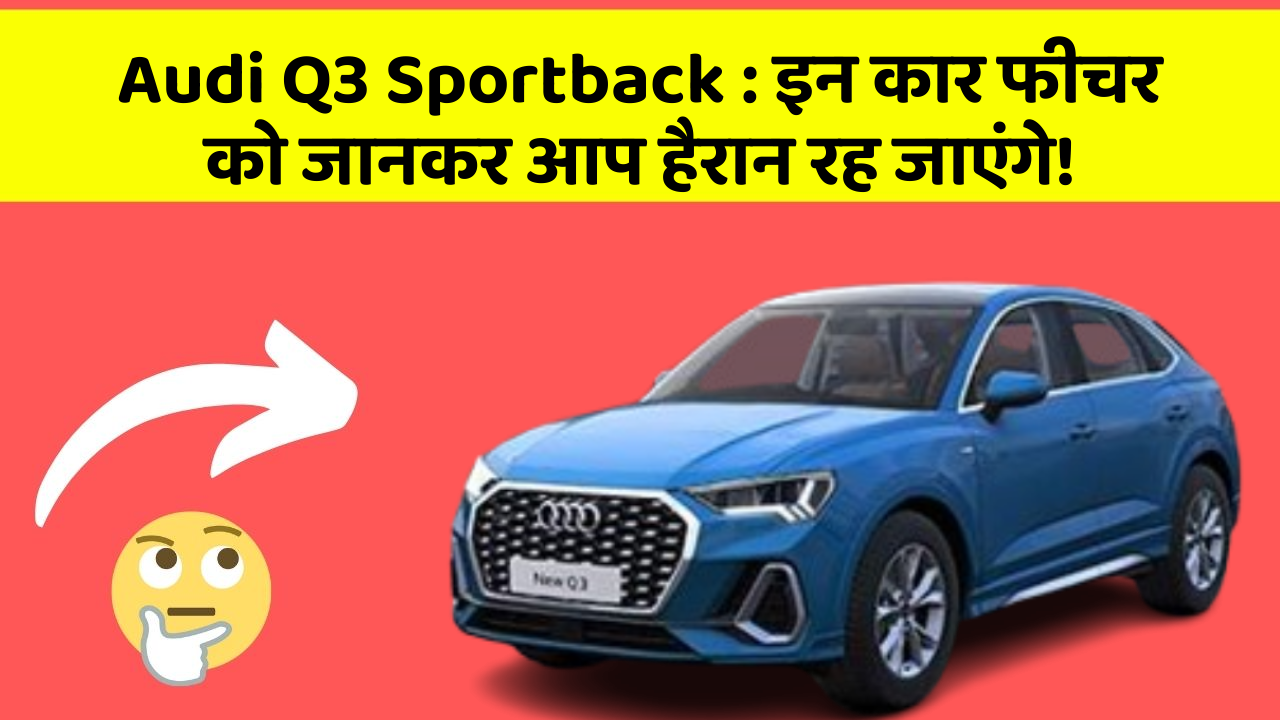 Audi Q3 Sportback: इन कार फीचर को जानकर आप हैरान रह जाएंगे!