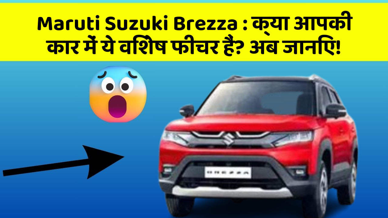 Maruti Suzuki Brezza : क्या आपकी कार में ये विशेष फीचर हैं? अब जानिए!