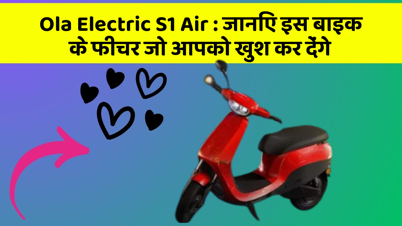 Ola Electric S1 Air: जानिए इस बाइक के फीचर जो आपको खुश कर देंगे